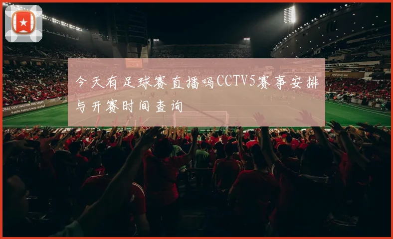 今天有足球赛直播吗CCTV5赛事安排与开赛时间查询