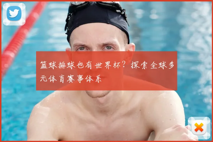 篮球排球也有世界杯？探索全球多元体育赛事体系