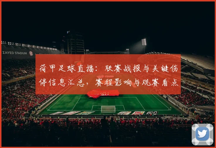 荷甲足球直播：联赛战报与关键伤停信息汇总，赛程影响与观赛看点