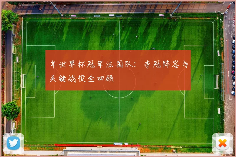 年世界杯冠军法国队:夺冠阵容与关键战役全回顾