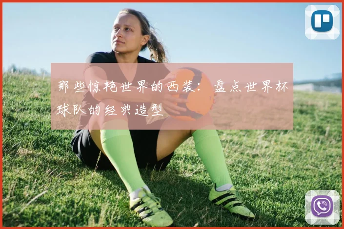 那些惊艳世界的西装：盘点世界杯球队的经典造型