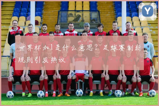 世界杯加1是什么意思？足球赛制新规则引发热议
