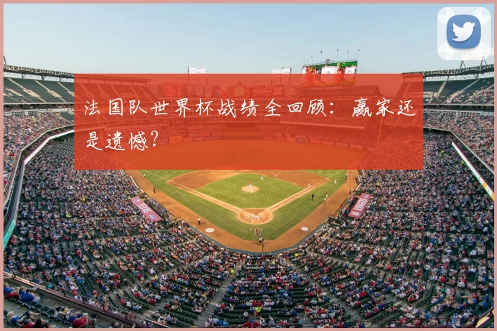 法国队世界杯战绩全回顾：赢家还是遗憾？