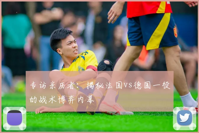 专访亲历者：揭秘法国vs德国一役的战术博弈内幕