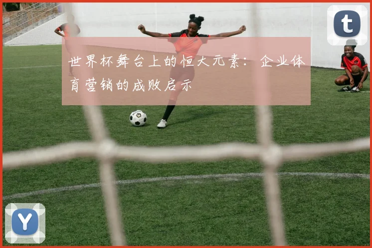 世界杯舞台上的恒大元素:企业体育营销的成败启示