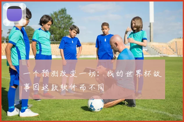 一个预测改变一切：我的世界杯故事因这款软件而不同