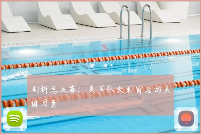 剖析总决赛:美国队失利背后的关键因素