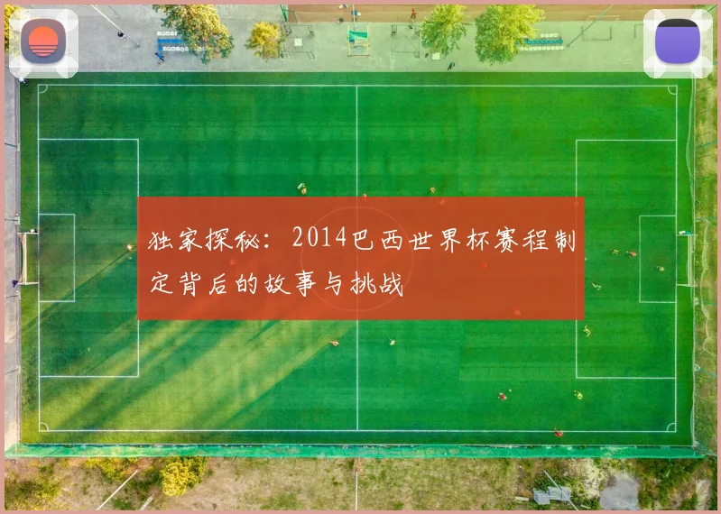 独家探秘：2014巴西世界杯赛程制定背后的故事与挑战