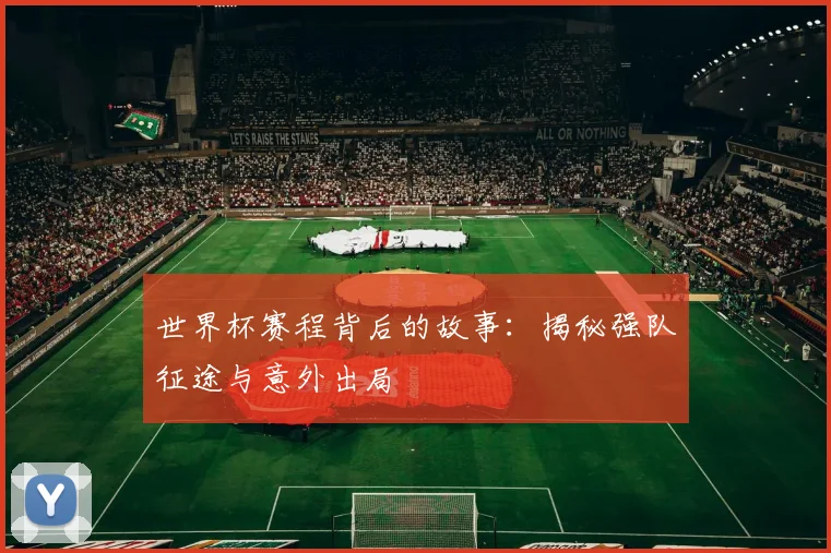 世界杯赛程背后的故事:揭秘强队征途与意外出局