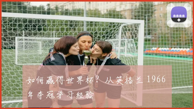 如何赢得世界杯？从英格兰 1966 年夺冠学习经验