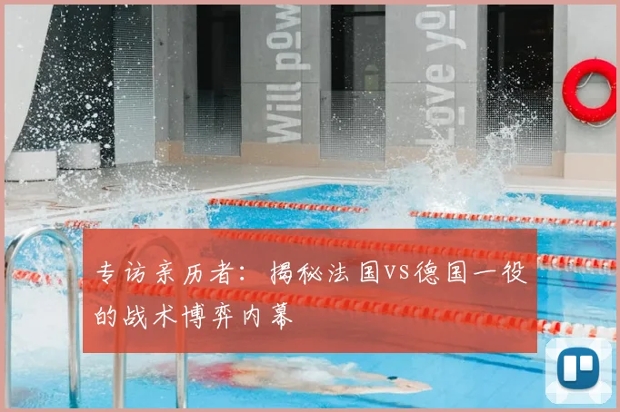 专访亲历者：揭秘法国vs德国一役的战术博弈内幕