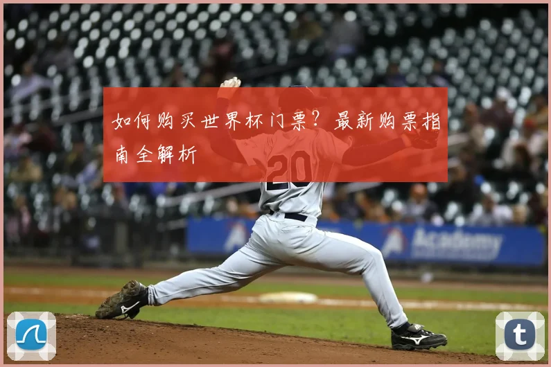 如何购买世界杯门票？最新购票指南全解析