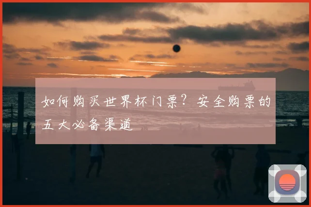 如何购买世界杯门票？安全购票的五大必备渠道