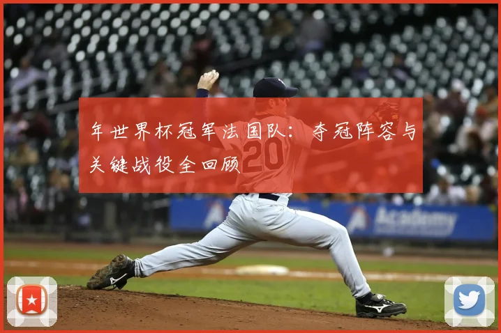 年世界杯冠军法国队:夺冠阵容与关键战役全回顾